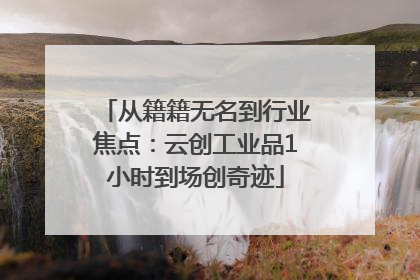 从籍籍无名到行业焦点：云创工业品1小时到场创奇迹